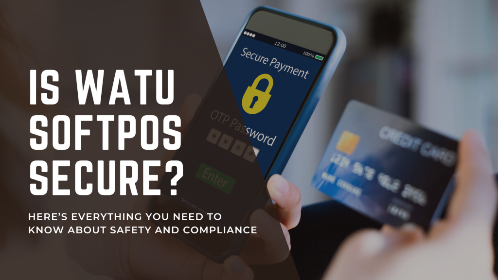 Is Watu SoftPOS Secure? Here’s Everything You Need to Know About Safety and Compliance